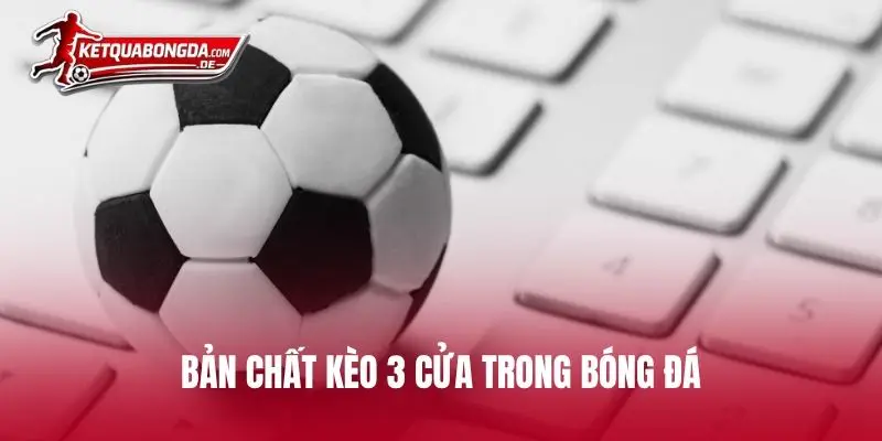 Bản chất kèo 3 cửa trong bóng đá