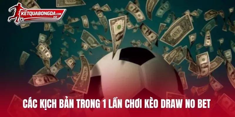 Các kịch bản trong 1 lần chơi kèo Draw No Bet