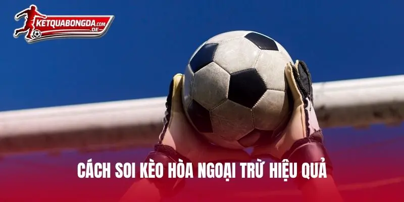Cách soi kèo hòa ngoại trừ hiệu quả từ chuyên gia