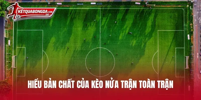 Hiểu bản chất của kèo nửa trận toàn trận