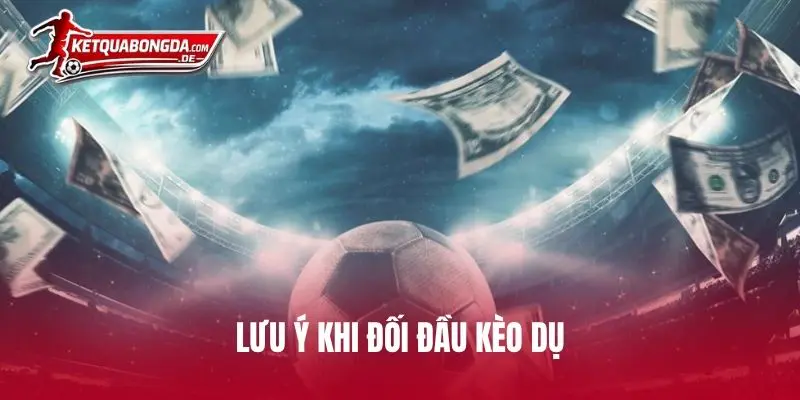 Lưu ý khi đối đầu kèo dụ