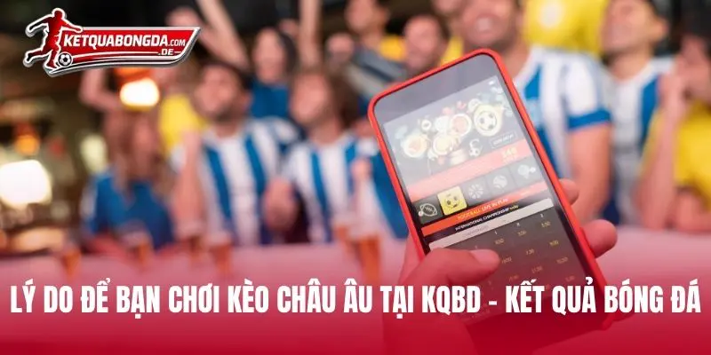 Lý do để bạn chơi kèo châu Âu tại Kqbd - Kết Quả Bóng Đá