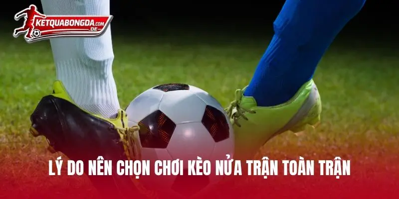 Lý do nên chọn chơi kèo nửa trận toàn trận