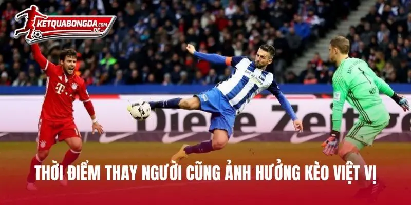 Thời điểm thay người cũng ảnh hưởng kèo việt vị