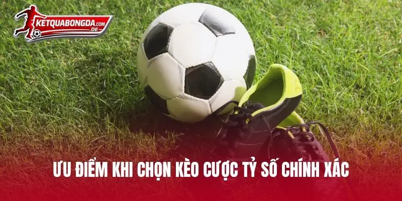 Ưu điểm khi chọn kèo cược tỷ số chính xác